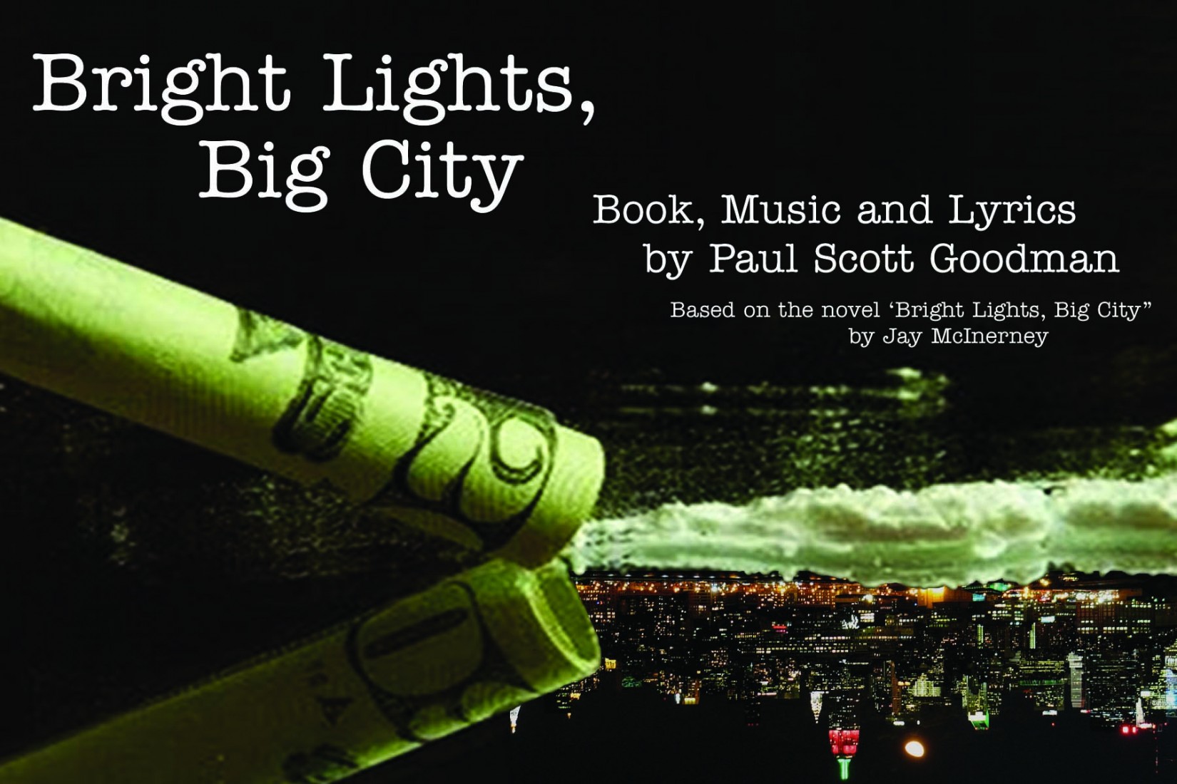 Bright Lights Big City  Book, Music and Lyrics by Paul Scott Goodman Based on the novel Bright Lights, Big City by Jay McInerney